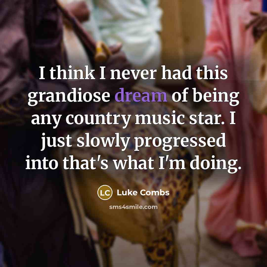 “I think I never had this grandiose dream of being…” quote by Luke Combs
