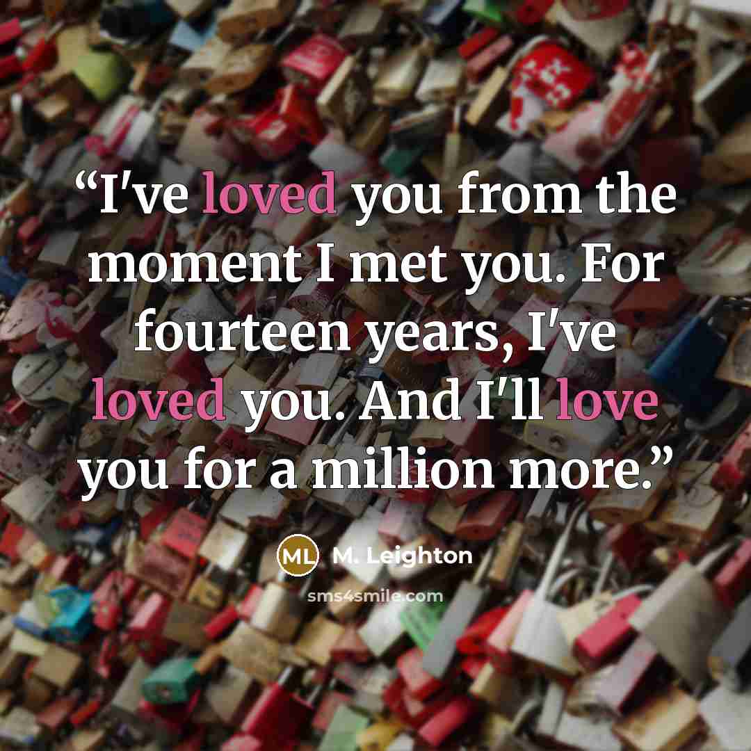 “I've loved you from the moment I met you. For fourteen years, I've loved you. And I'll love you for a million more.” quote by M. Leighton