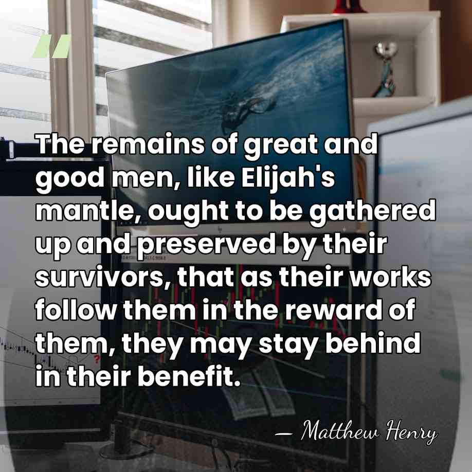 The remains of great and good men, like Elijah's mantle, ought to&hellip; - Matthew Henry