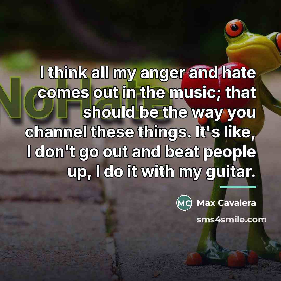 “I think all my anger and hate comes out in…” quote by Max Cavalera