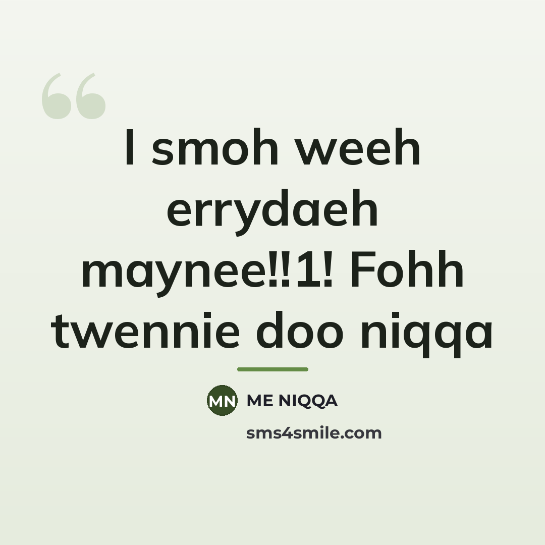 “I smoh weeh errydaeh maynee!!1! Fohh twennie doo niqqa…” quote by Me Niqqa