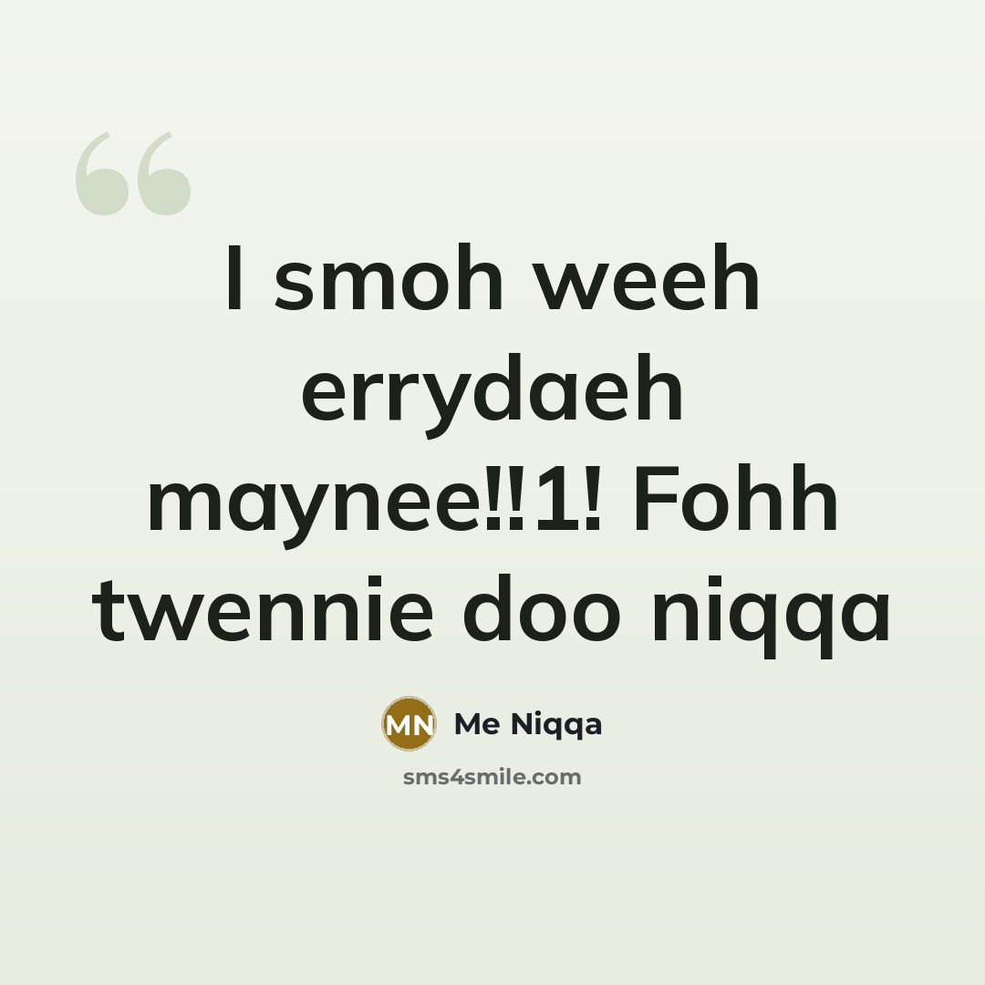 “I smoh weeh errydaeh maynee!!1! Fohh twennie doo niqqa” quote by Me Niqqa