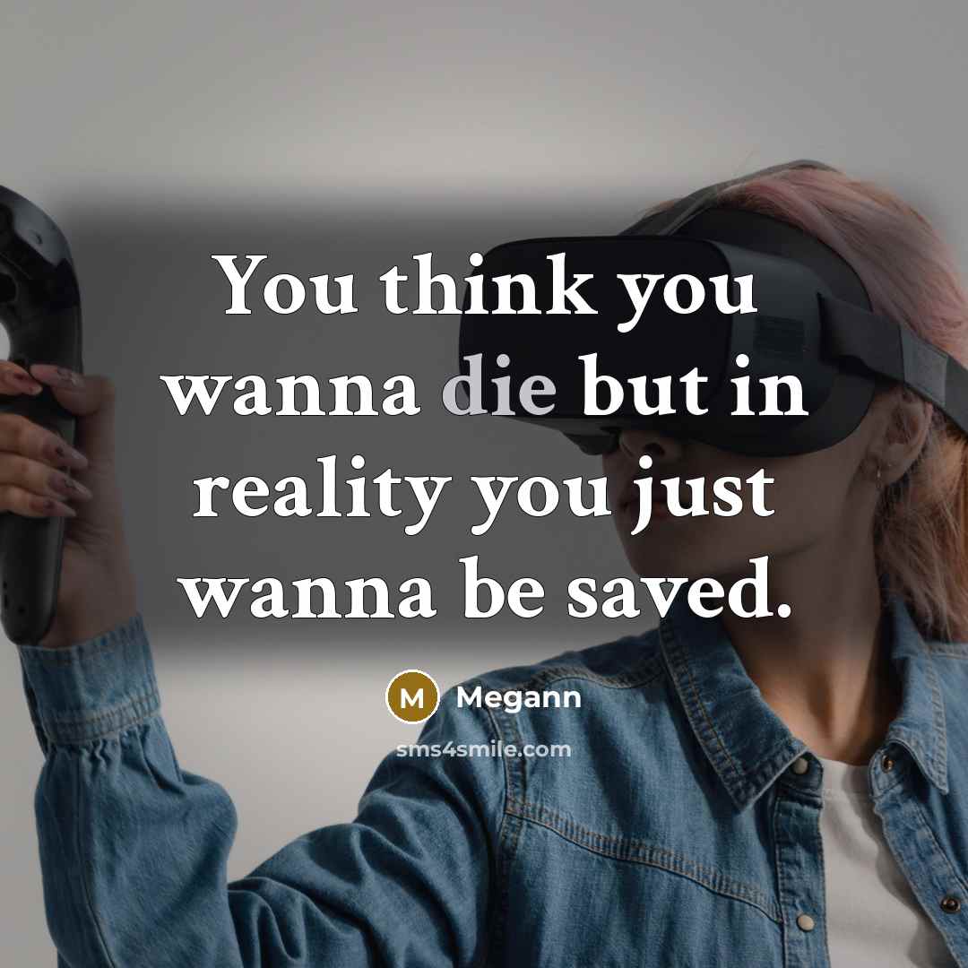 “You think you wanna die but in reality you just…” quote by Megann