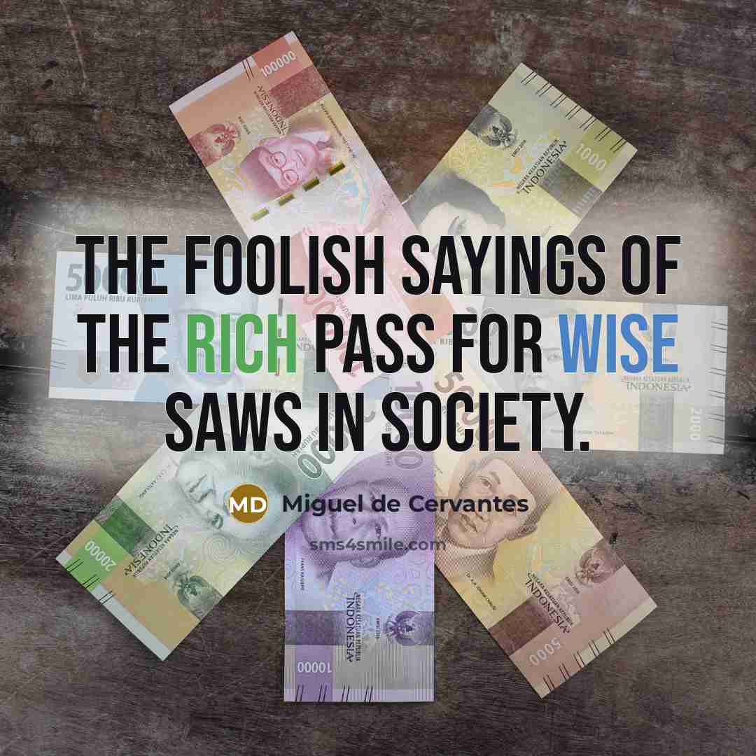 “The foolish sayings of the rich pass for wise saws…” quote by Miguel de Cervantes
