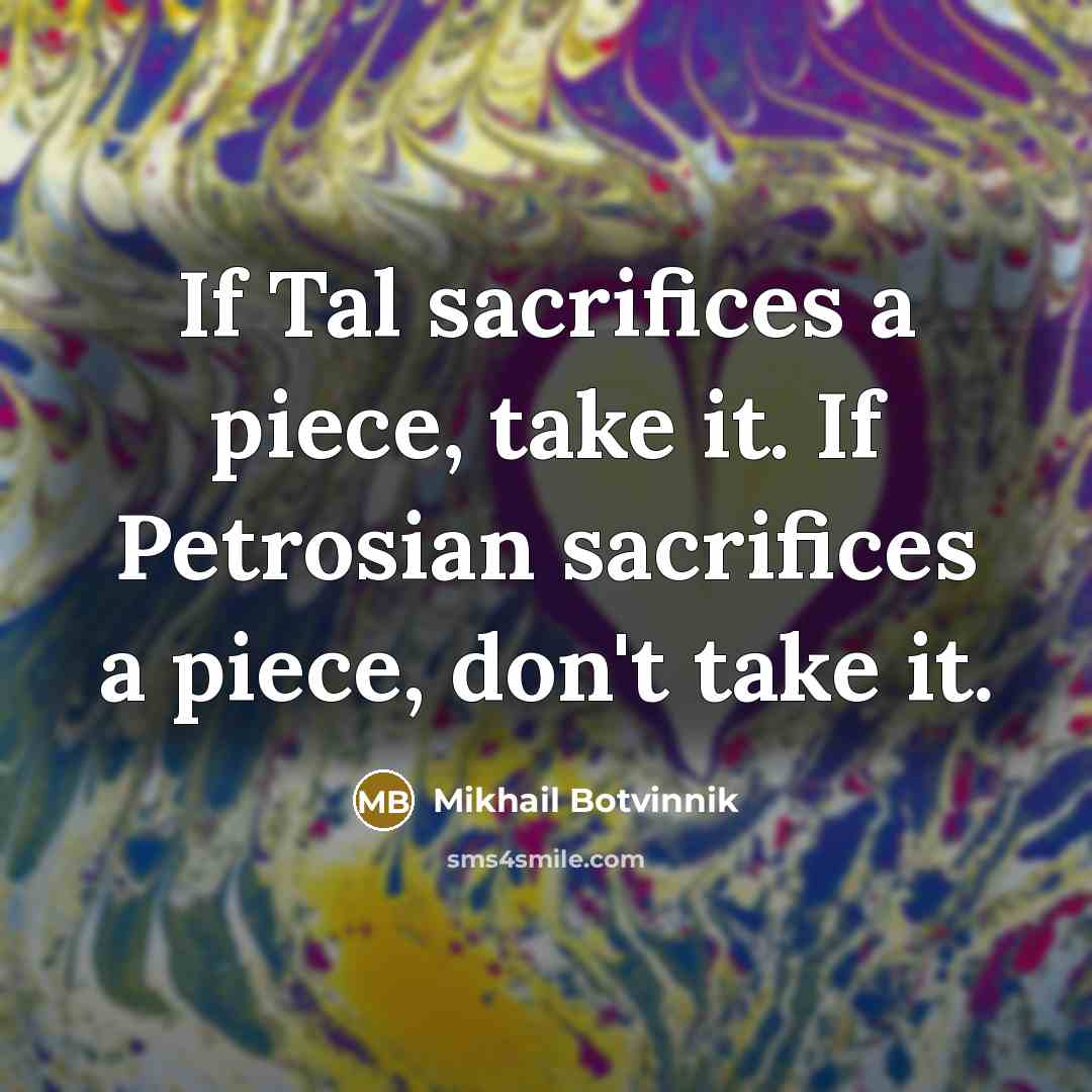 “If Tal sacrifices a piece, take it. If Petrosian sacrifices…” quote by Mikhail Botvinnik