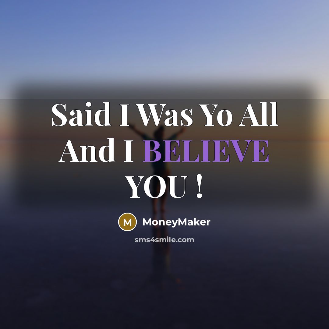 “Said I Was Yo All And I BELIEVE YOU !” quote by MoneyMaker
