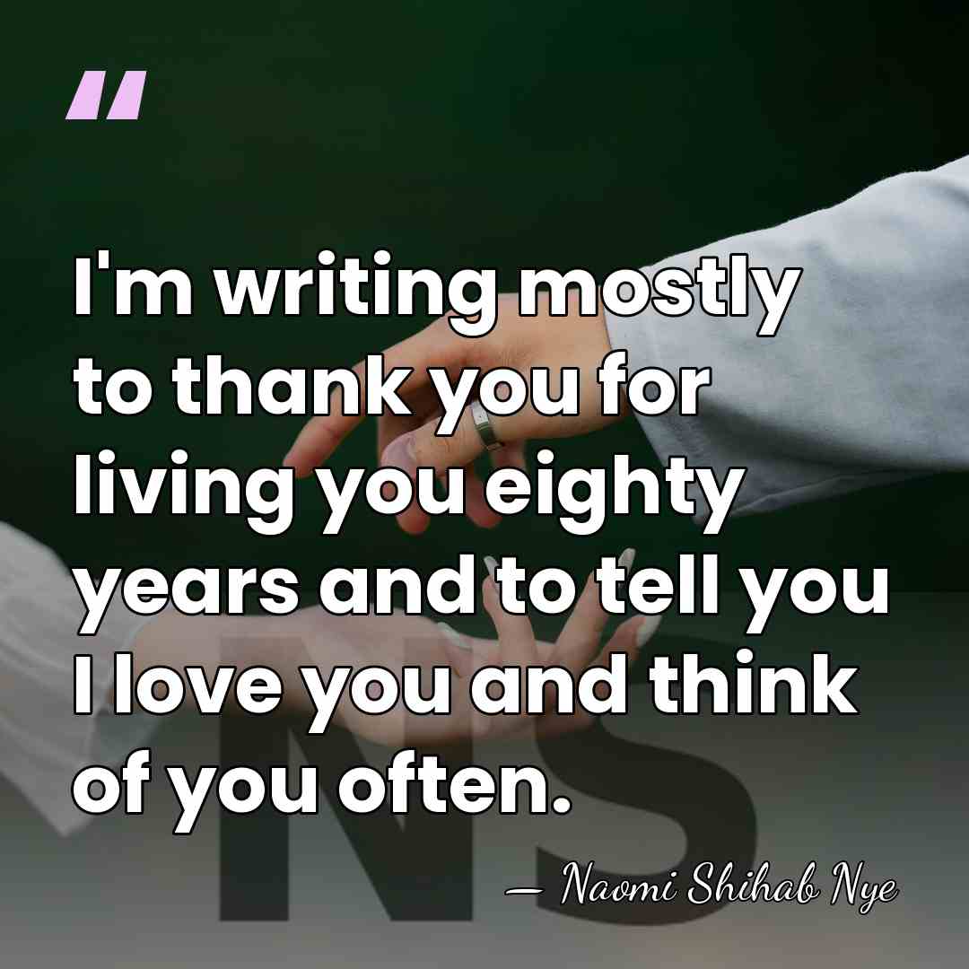I'm writing mostly to thank you for living you eighty years and&hellip; - Naomi Shihab Nye