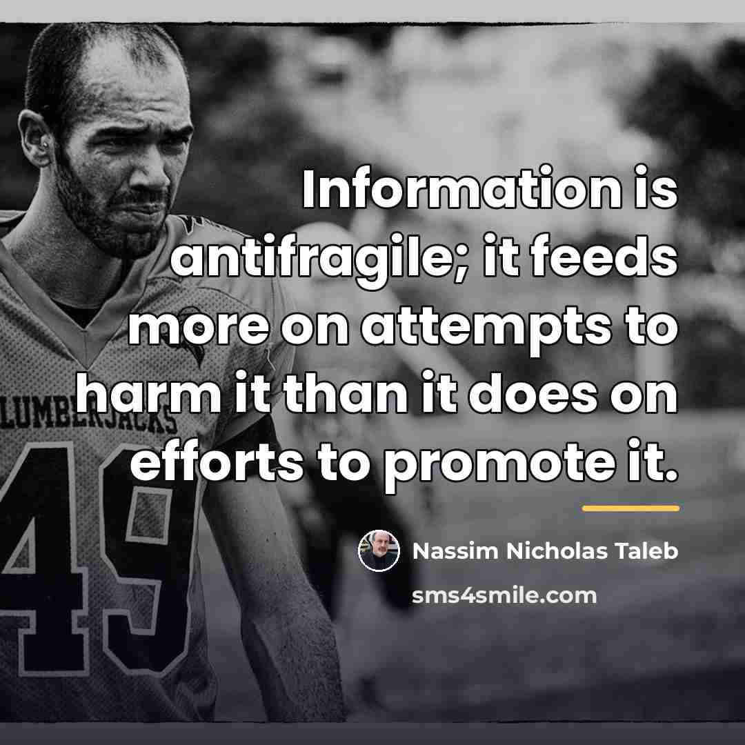 “Information is antifragile; it feeds more on attempts to harm…” quote by Nassim Nicholas Taleb