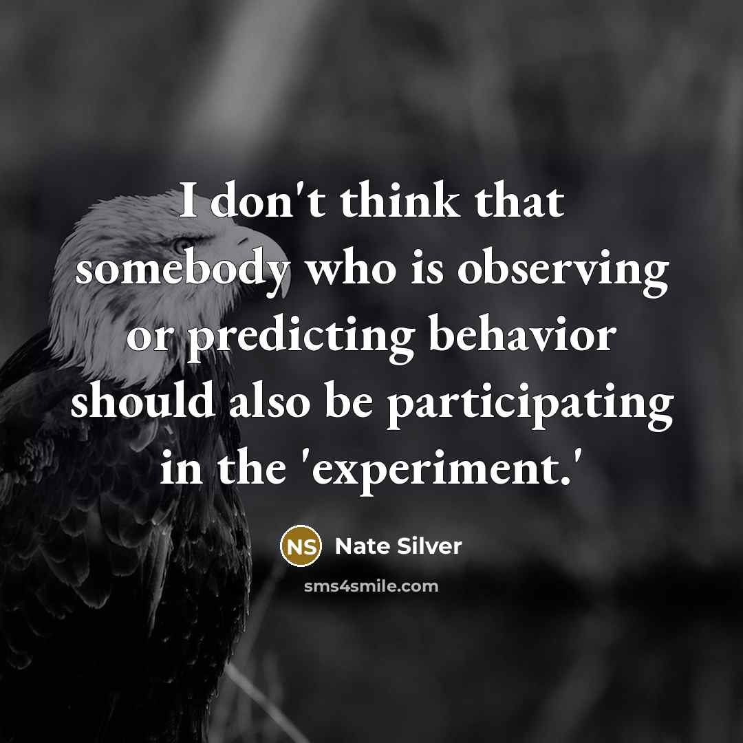 “I don't think that somebody who is observing or predicting…” quote by Nate Silver