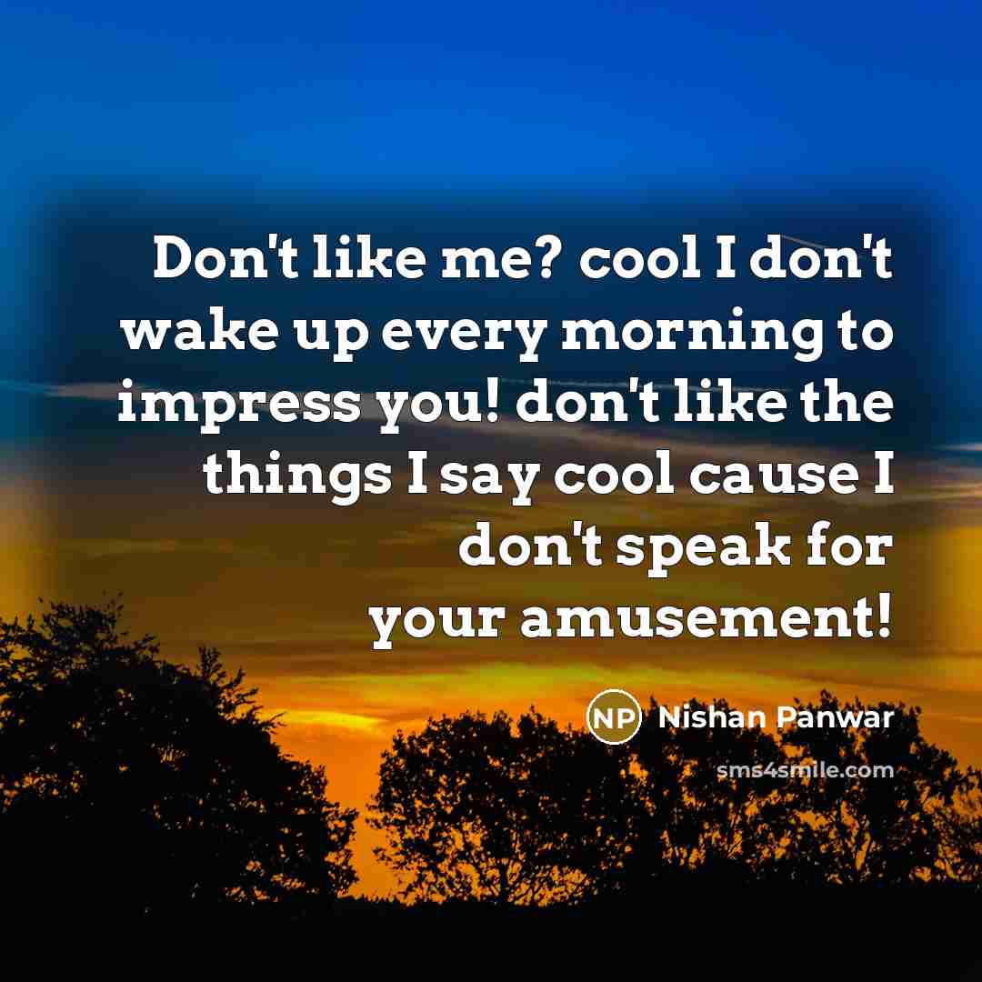 “Don't like me? cool I don't wake up every morning…” quote by Nishan Panwar