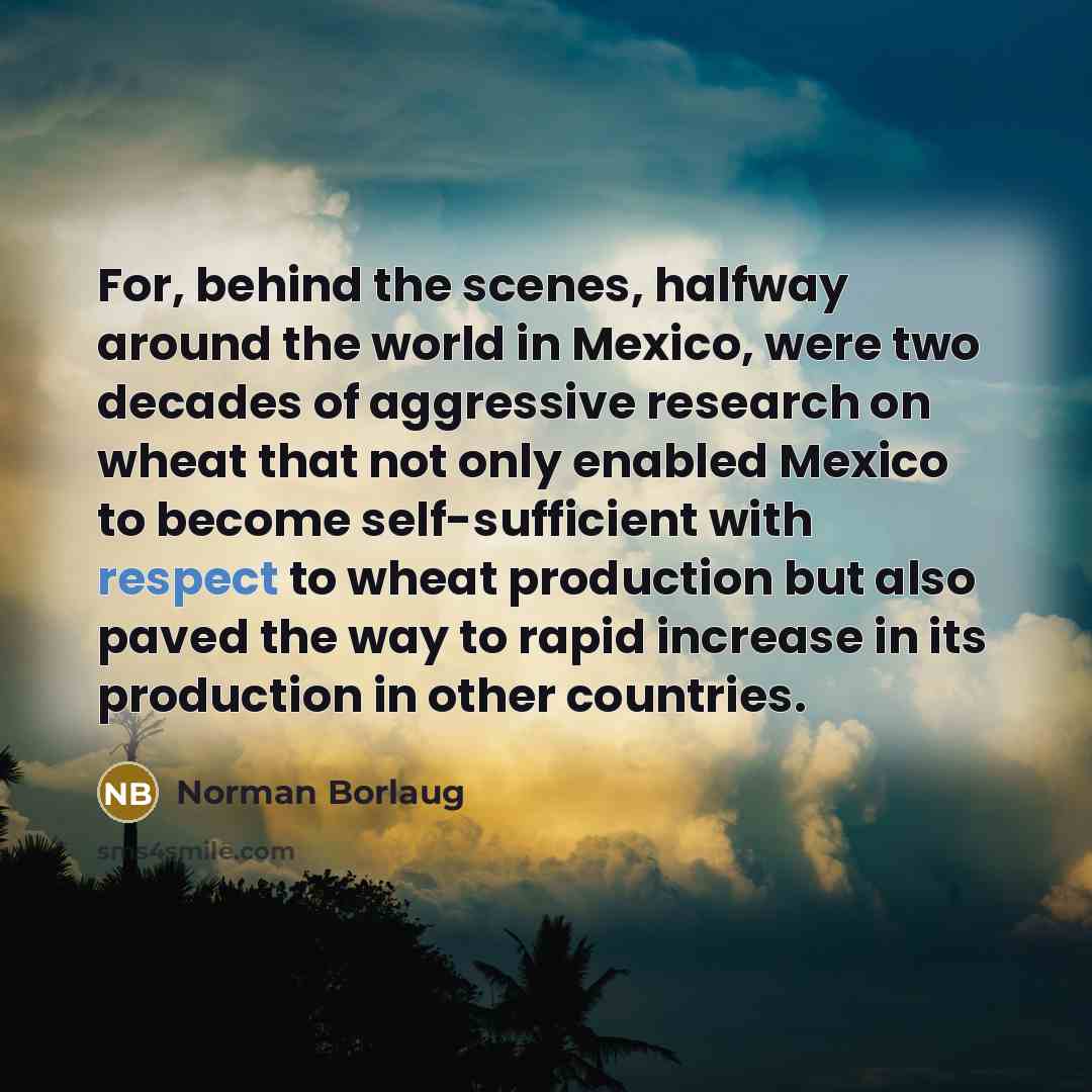 “For, behind the scenes, halfway around the world in Mexico,…” quote by Norman Borlaug
