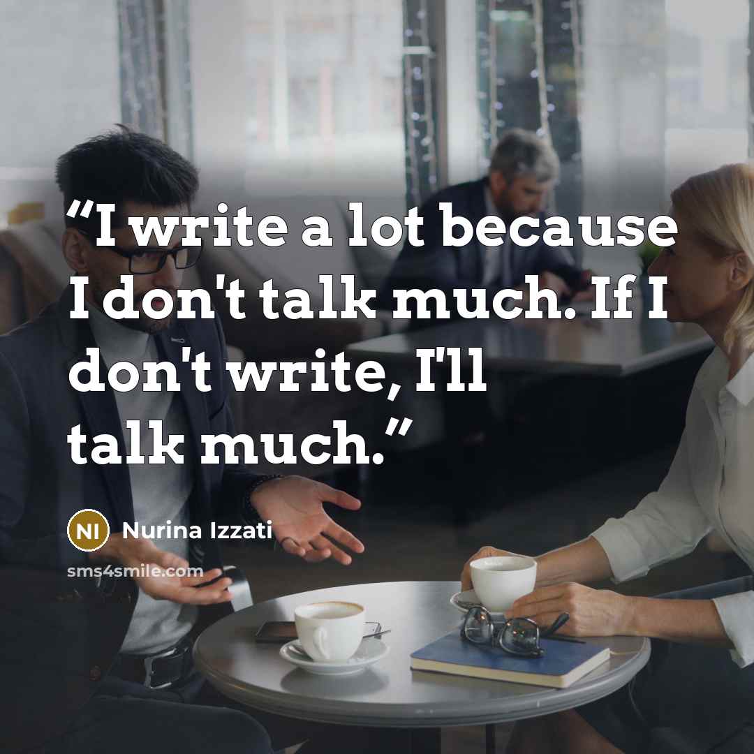 “I write a lot because I don't talk much. If I don't write, I'll talk much.” quote by Nurina Izzati