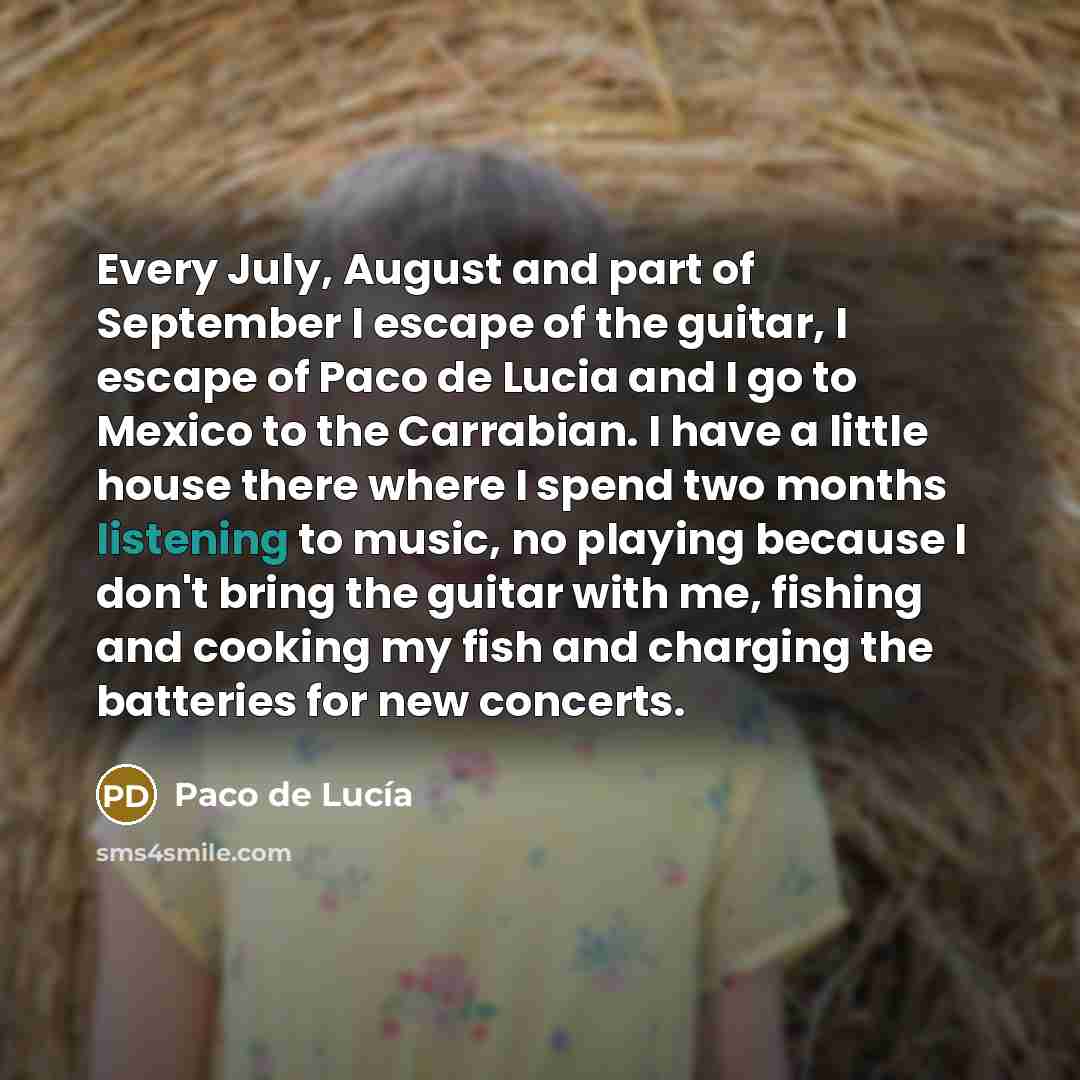 “Every July, August and part of September I escape of…” quote by Paco de Lucia