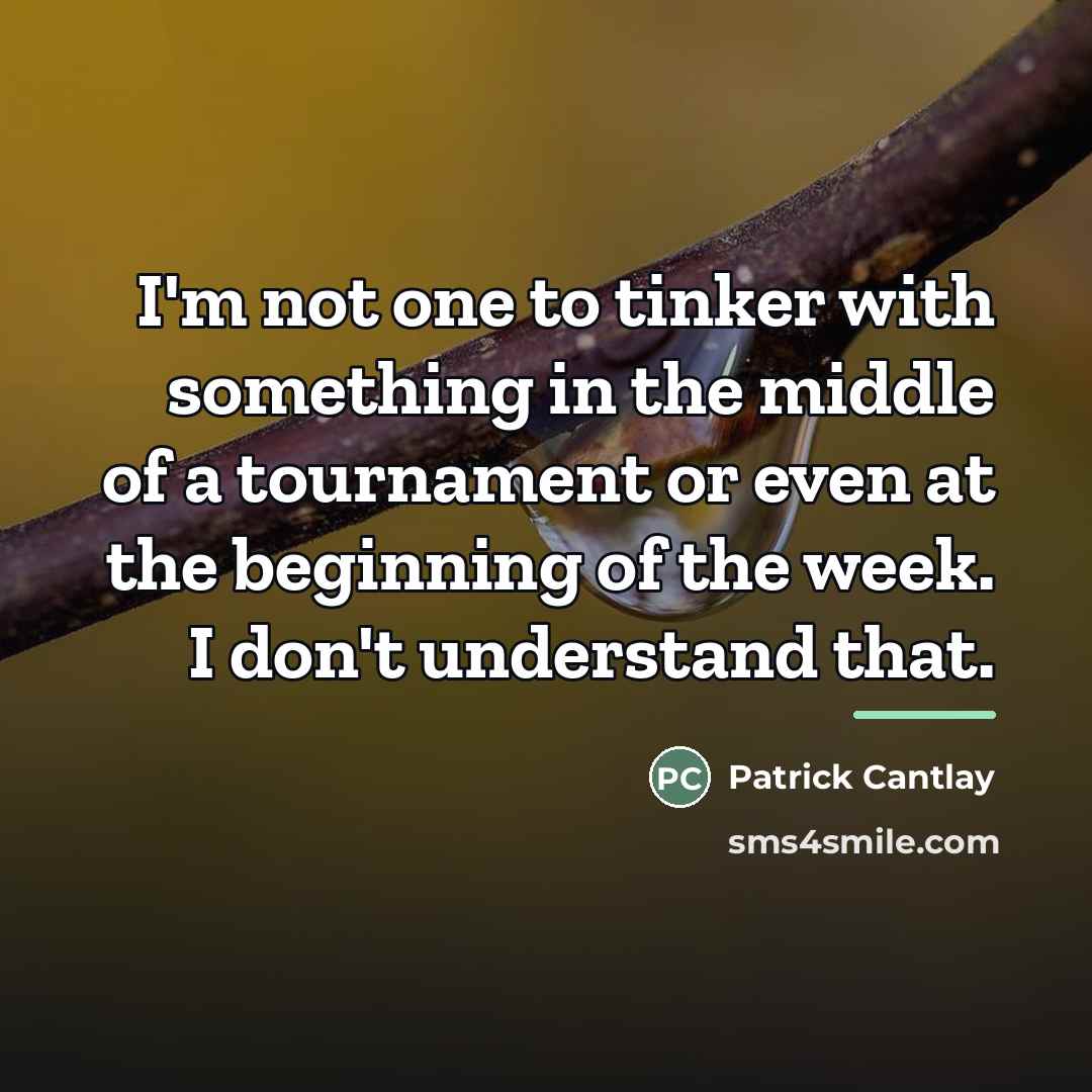 “I'm not one to tinker with something in the middle…” quote by Patrick Cantlay
