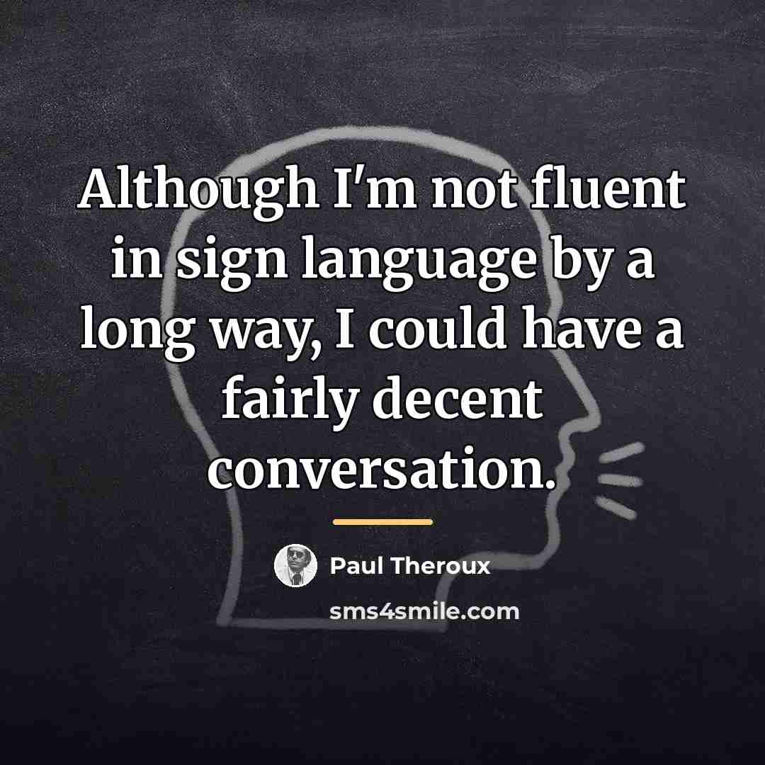 “Although I'm not fluent in sign language by a long…” quote by Paul Theroux