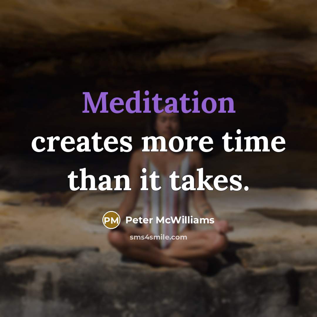“Meditation creates more time than it takes.…” quote by Peter McWilliams