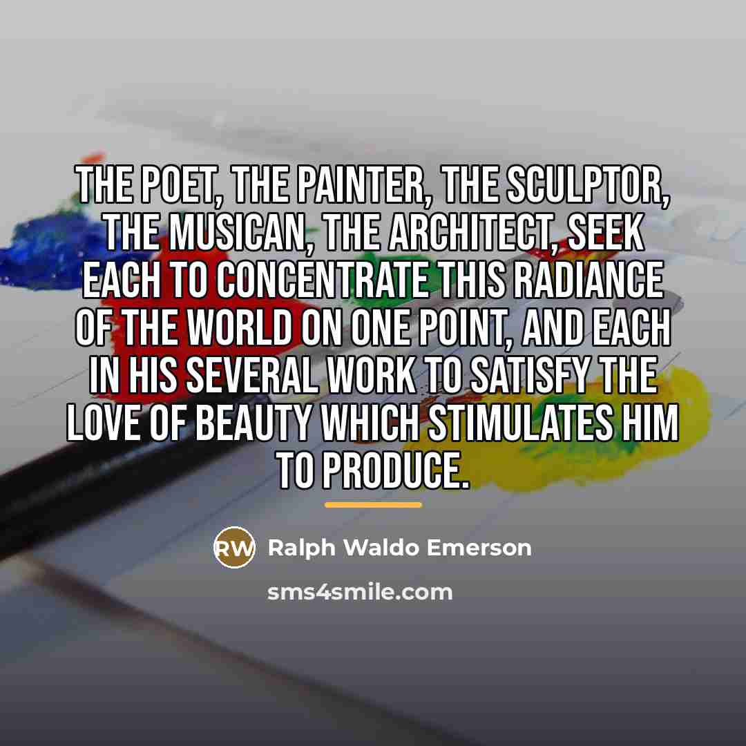 “The poet, the painter, the sculptor, the musican, the architect,…” quote by Ralph Waldo Emerson