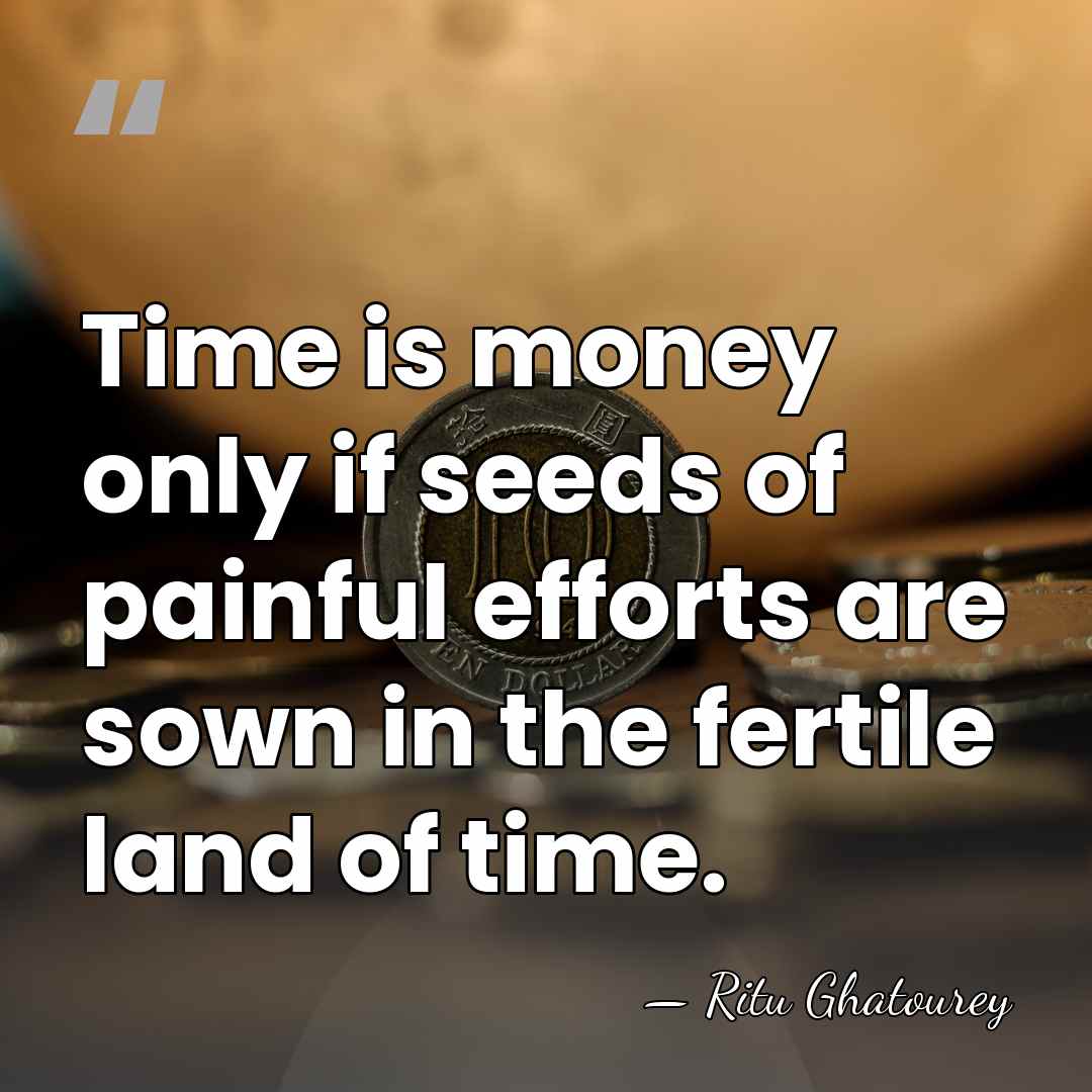 Time is money only if seeds of painful efforts are sown in&hellip; - Ritu Ghatourey