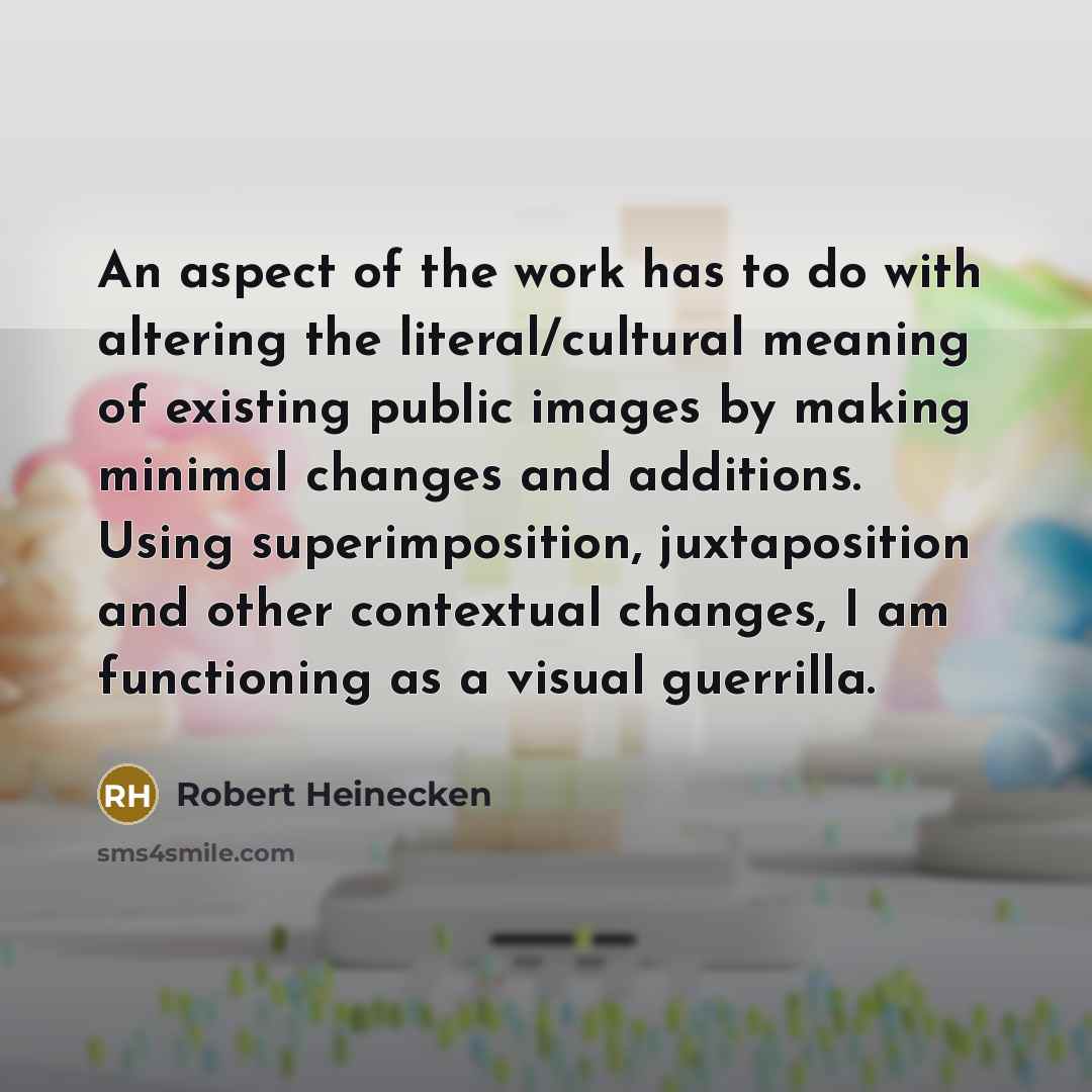 “An aspect of the work has to do with altering the literal/cultural meaning of existing public images by making minimal changes and additions. Using superimposition, juxtaposition and other contextual changes, I am functioning as a visual guerrilla.” quote by Robert Heinecken