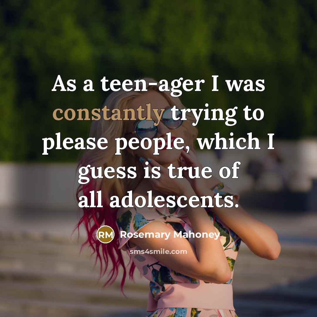“As a teen-ager I was constantly trying to please people,…” quote by Rosemary Mahoney
