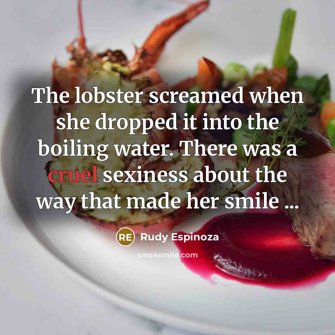 “The lobster screamed when she dropped it into the boiling…” quote by Rudy Espinoza