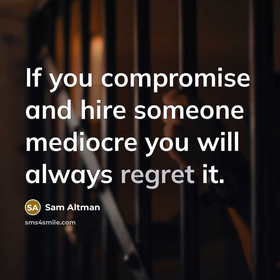 “If you compromise and hire someone mediocre you will always…” quote by Sam Altman