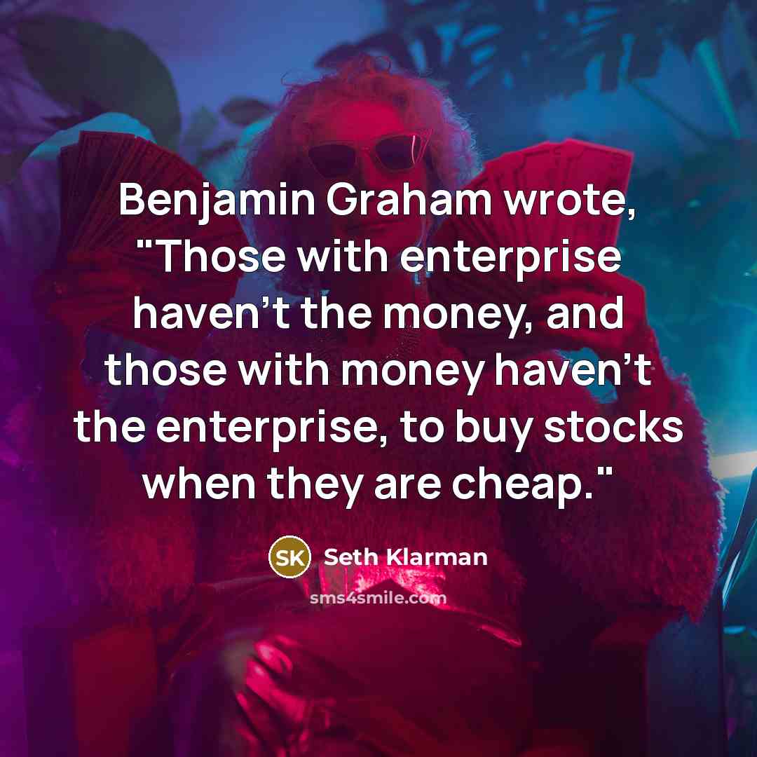 “Benjamin Graham wrote, "Those with enterprise haven't the money, and…” quote by Seth Klarman