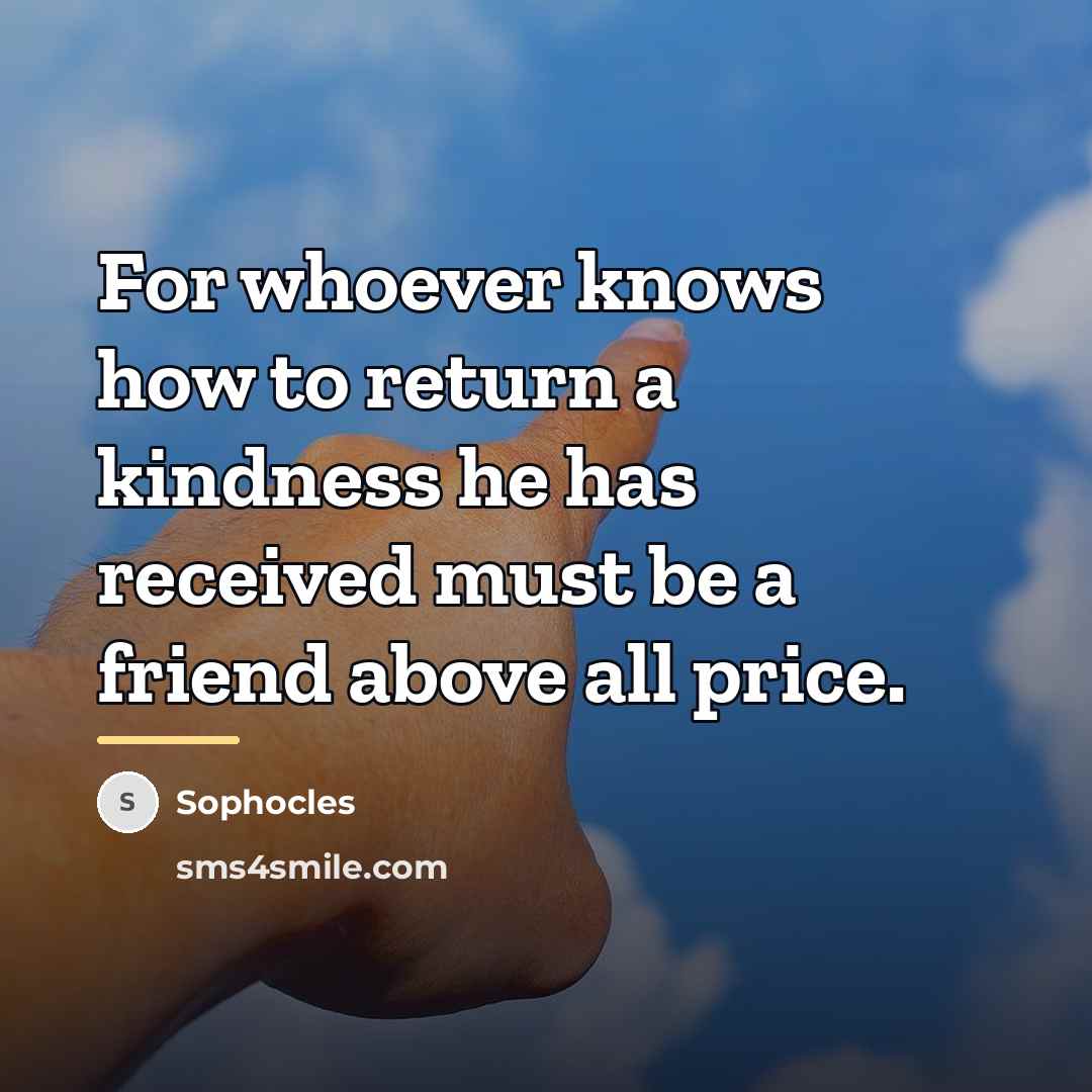 “For whoever knows how to return a kindness he has…” quote by Sophocles