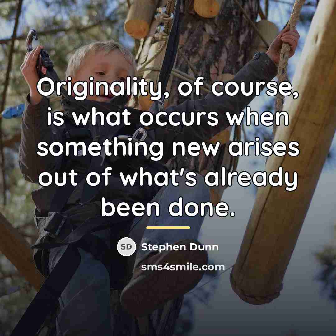 “Originality, of course, is what occurs when something new arises…” quote by Stephen Dunn