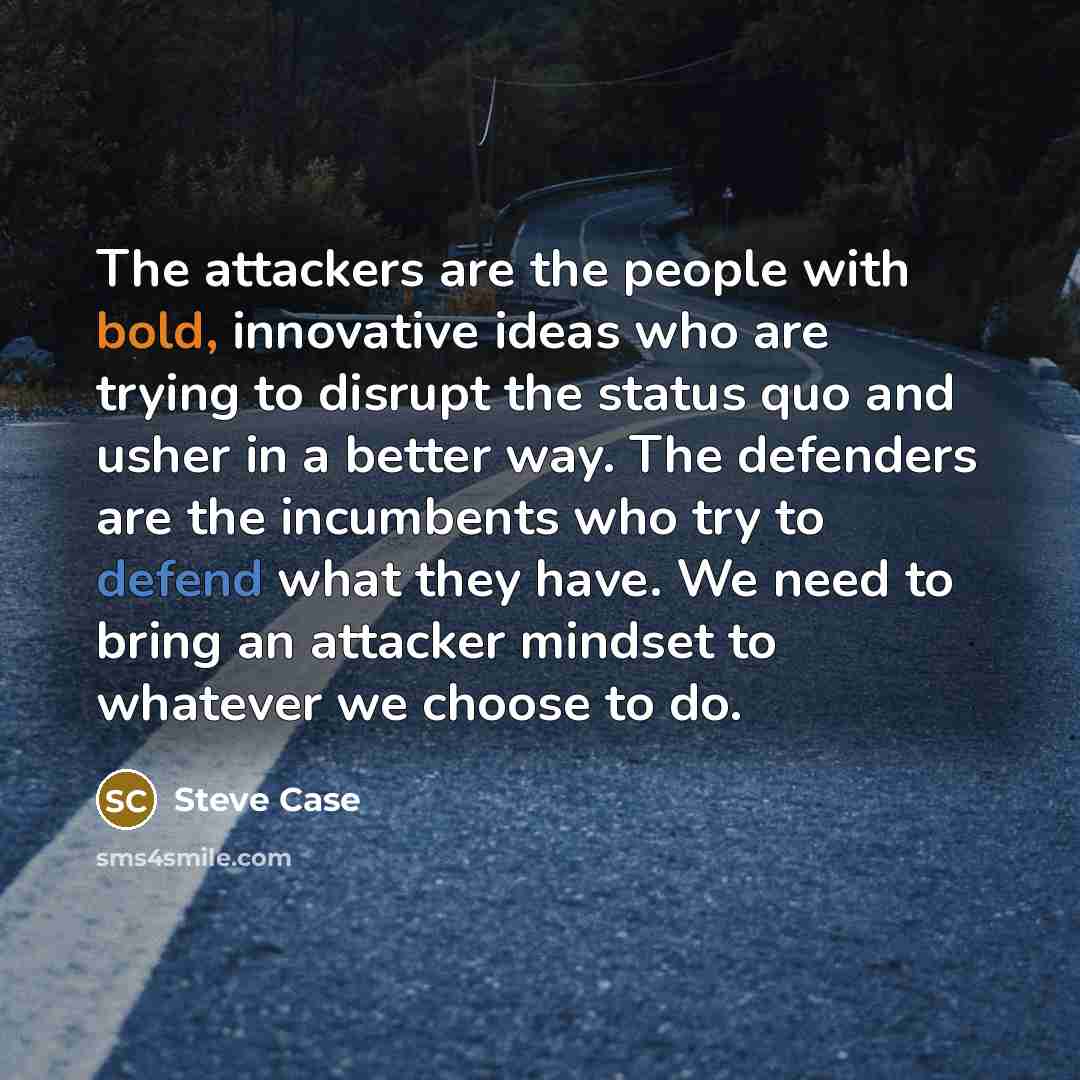 “The attackers are the people with bold, innovative ideas who…” quote by Steve Case