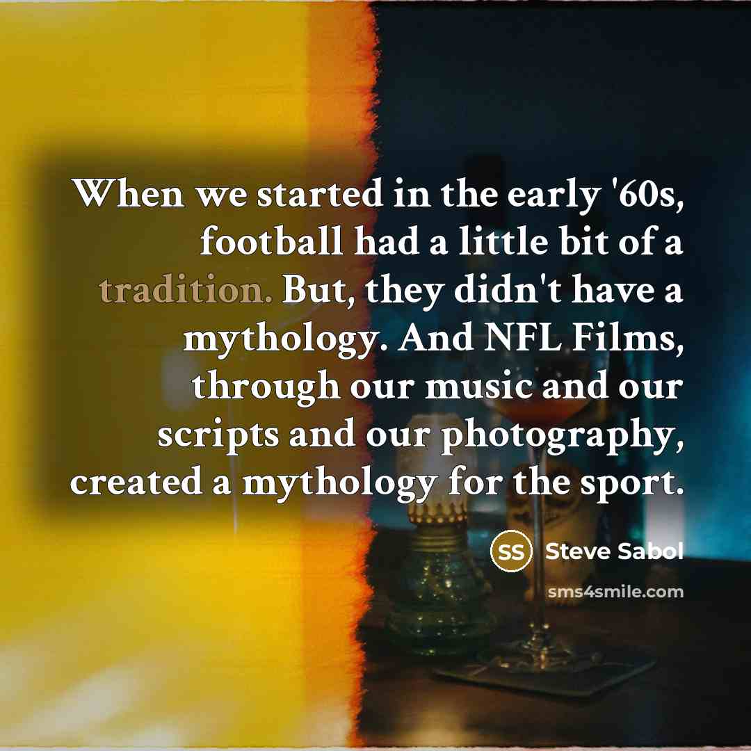 “When we started in the early '60s, football had a…” quote by Steve Sabol