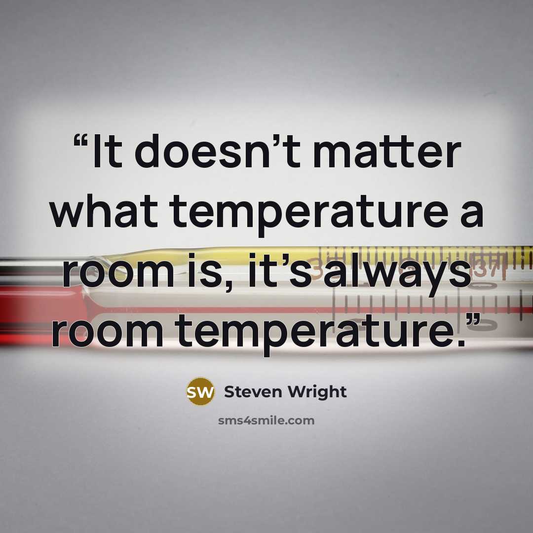 “It doesn’t matter what temperature a room is, it’s always room temperature.” quote by Steven Wright