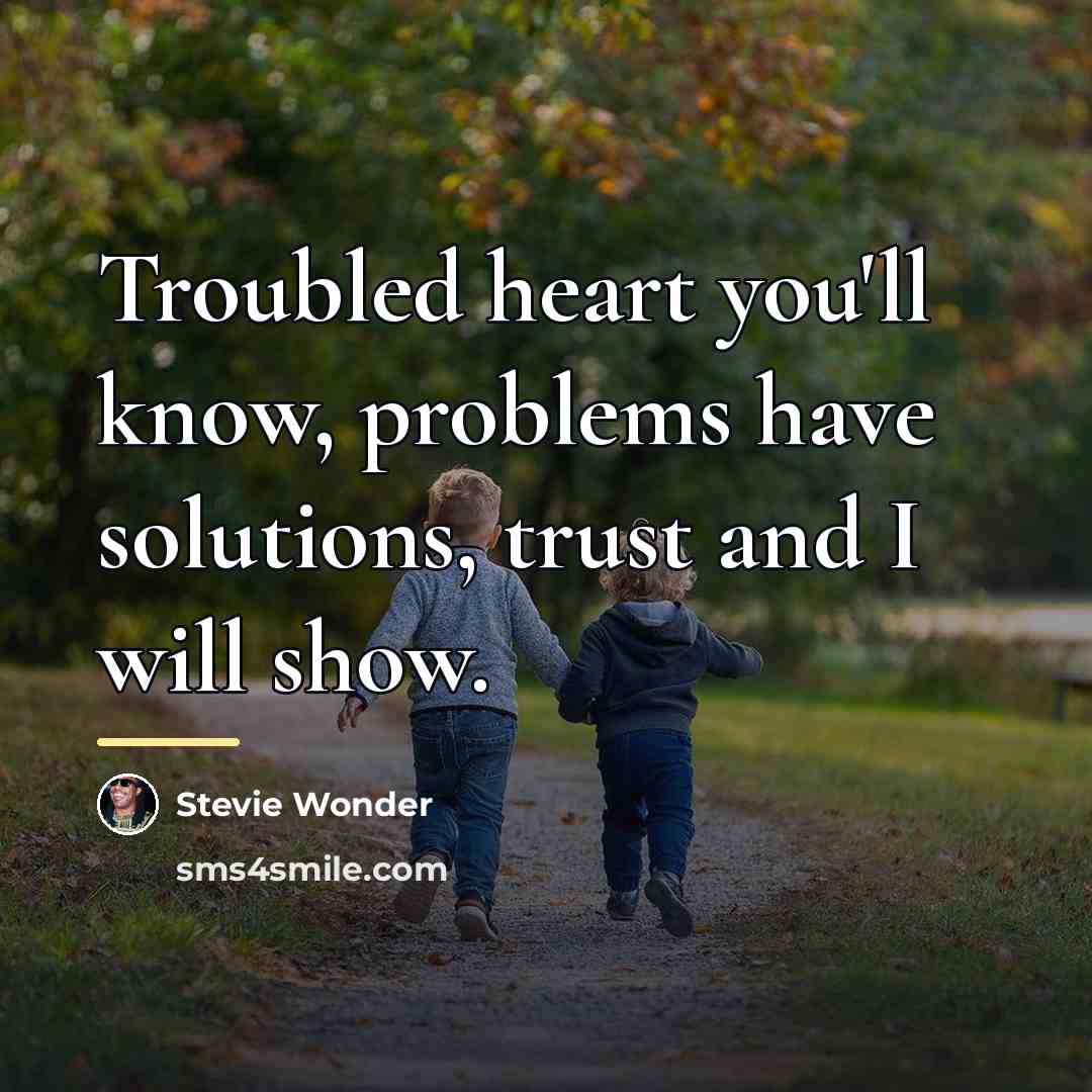 “Troubled heart you'll know, problems have solutions, trust and I…” quote by Stevie Wonder