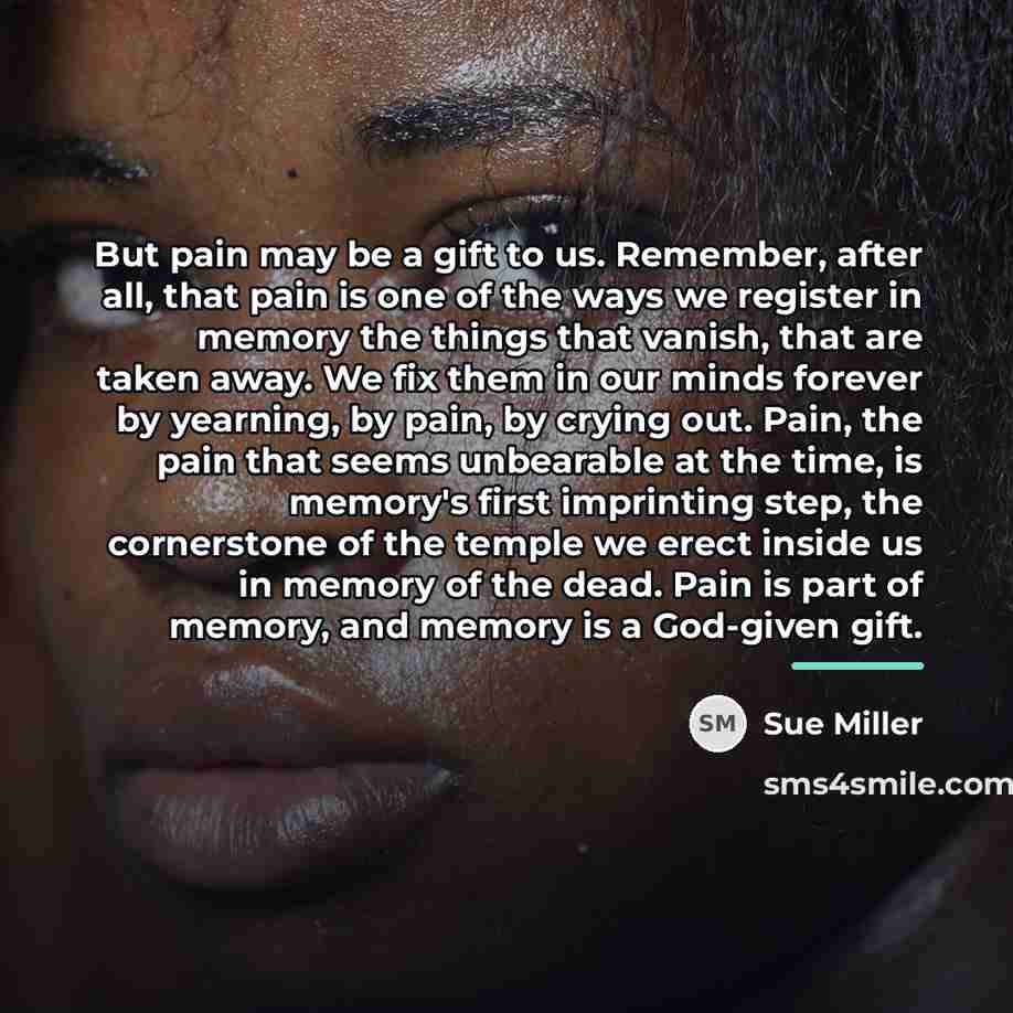 “But pain may be a gift to us. Remember, after…” quote by Sue Miller