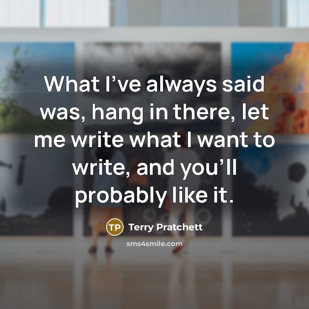 “What I've always said was, hang in there, let me…” quote by Terry Pratchett