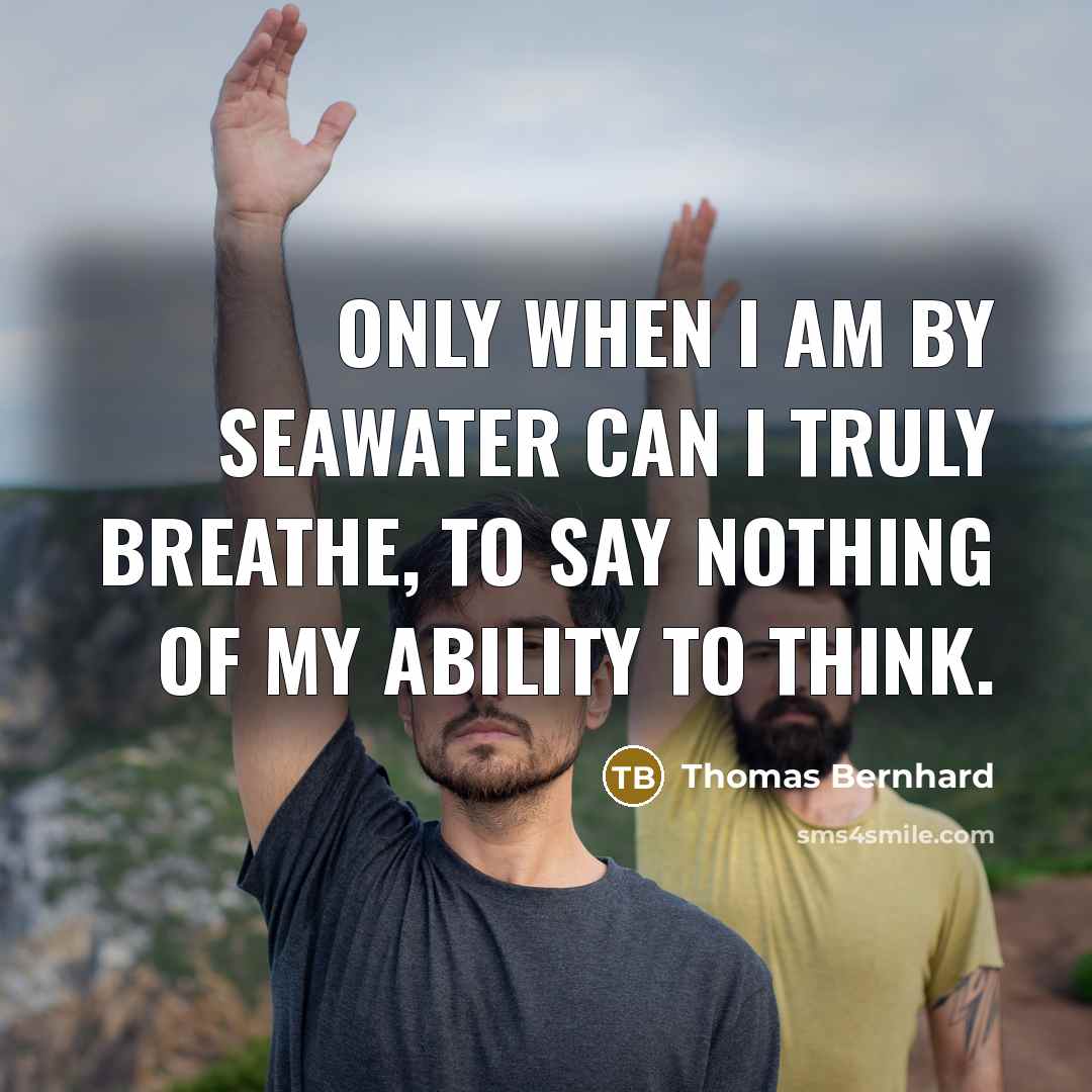 “Only when I am by seawater can I truly breathe,…” quote by Thomas Bernhard