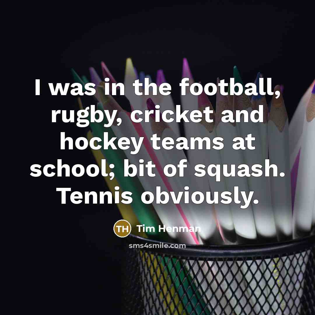 “I was in the football, rugby, cricket and hockey teams…” quote by Tim Henman