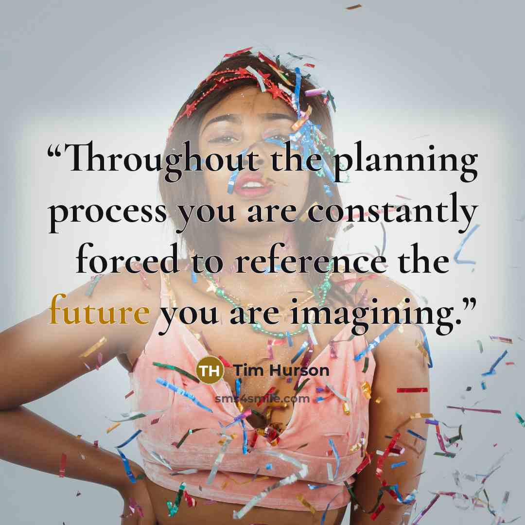 “Throughout the planning process you are constantly forced to reference the future you are imagining.” quote by Tim Hurson