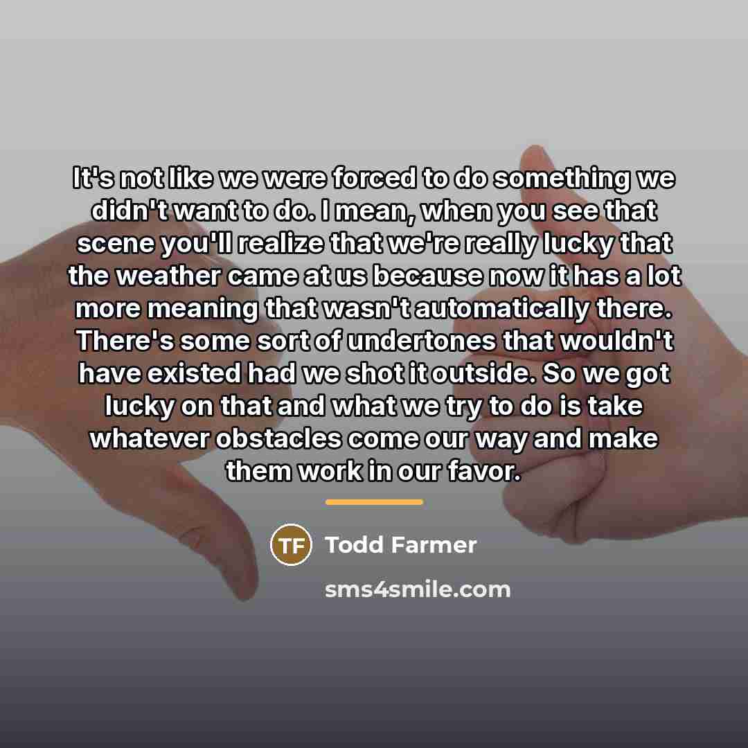 “It's not like we were forced to do something we…” quote by Todd Farmer