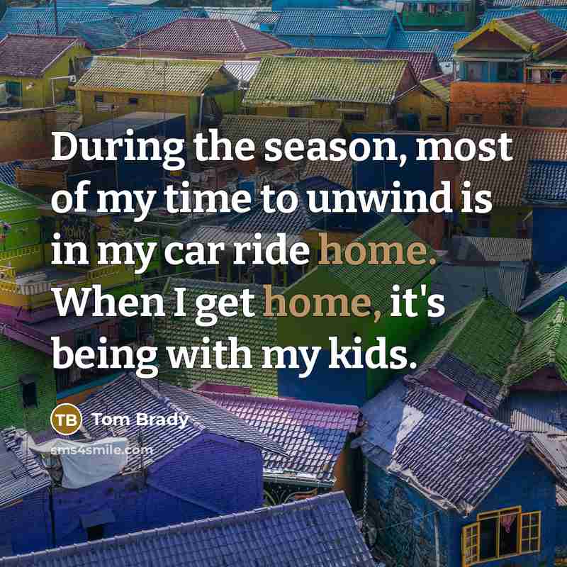 “During the season, most of my time to unwind is…” quote by Tom Brady