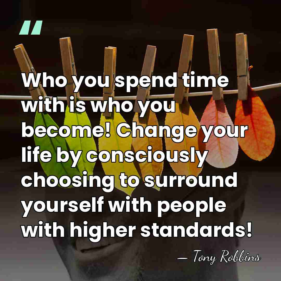 Who you spend time with is who you become! Change your life&hellip; - Tony Robbins