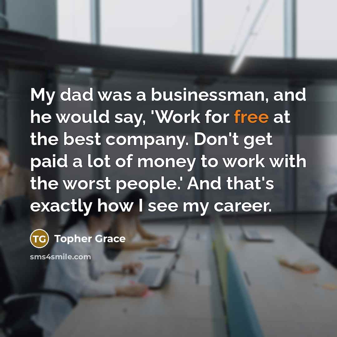“My dad was a businessman, and he would say, 'Work…” quote by Topher Grace