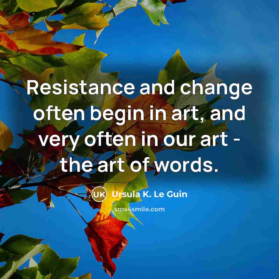 “Resistance and change often begin in art, and very often…” quote by Ursula K. Le Guin