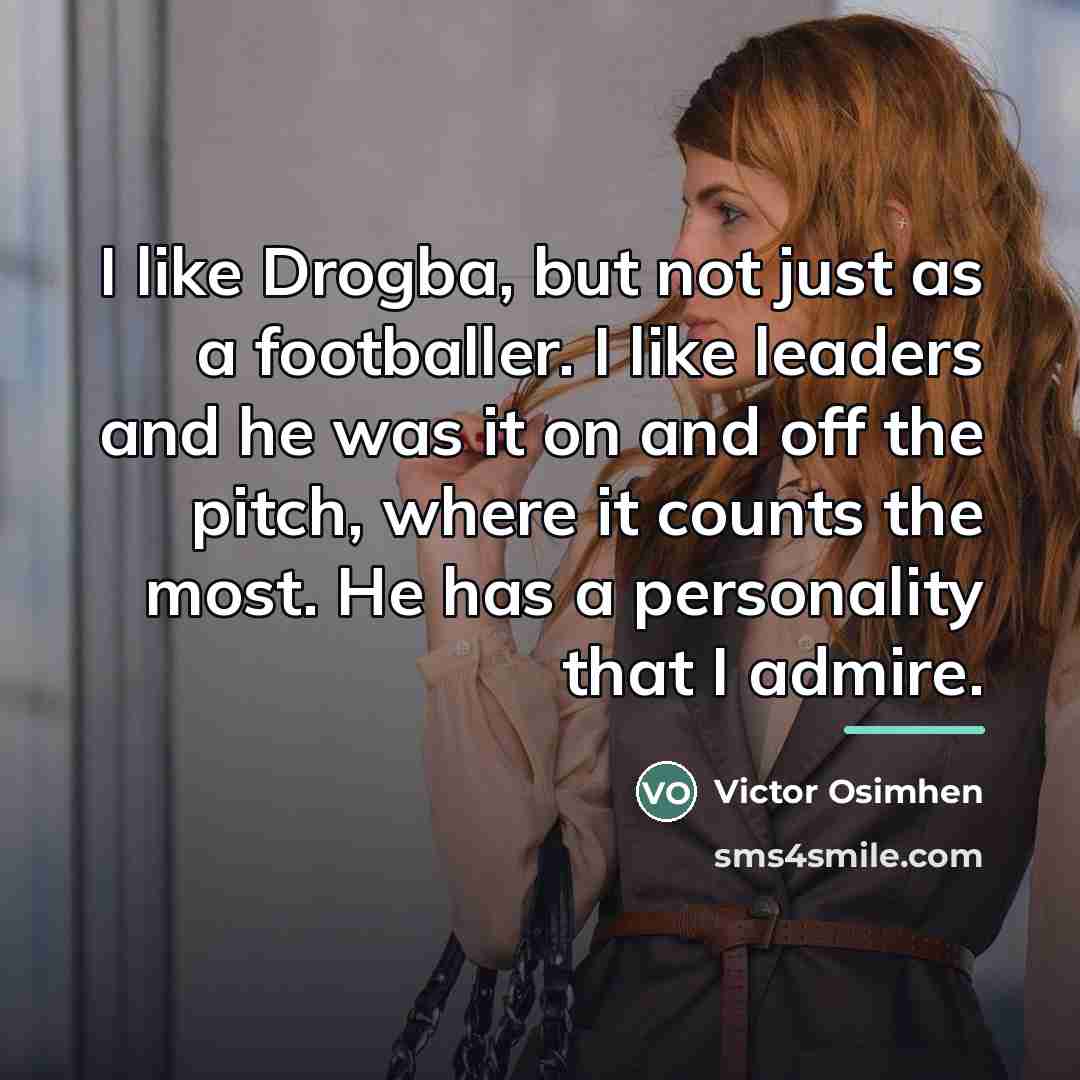“I like Drogba, but not just as a footballer. I…” quote by Victor Osimhen
