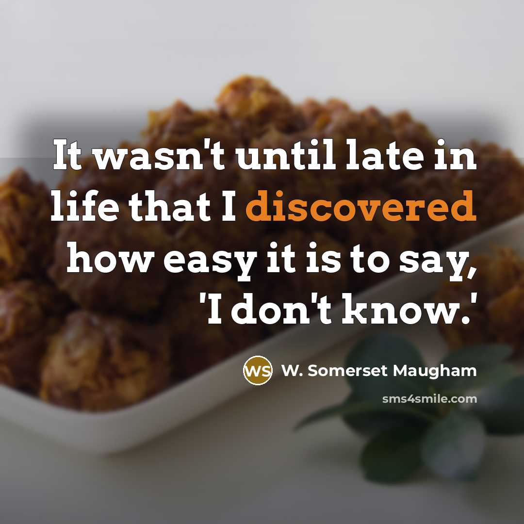 “It wasn't until late in life that I discovered how easy it is to say, 'I don't know.'” quote by W. Somerset Maugham