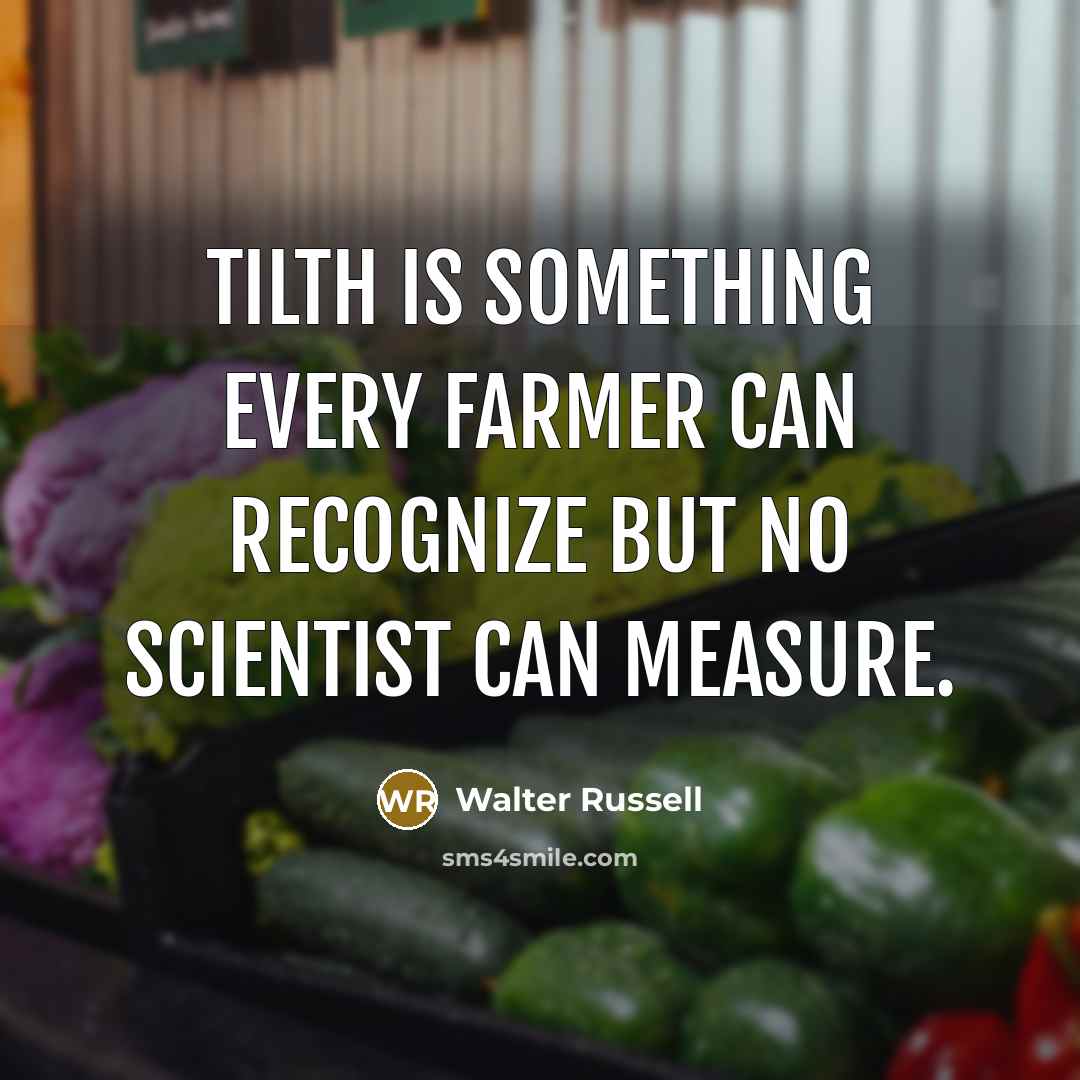 “Tilth is something every farmer can recognize but no scientist…” quote by Walter Russell