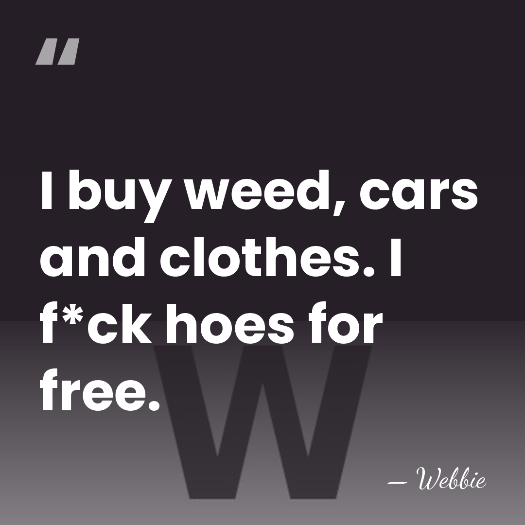 I buy weed, cars and clothes. I f*ck hoes for free. - Webbie