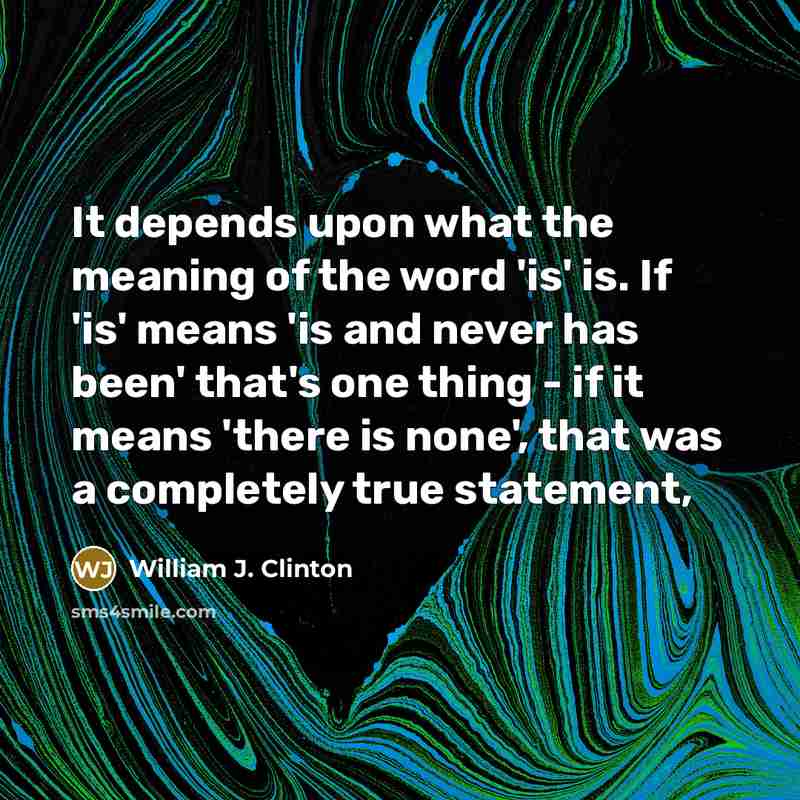 “It depends upon what the meaning of the word 'is'…” quote by William J. Clinton