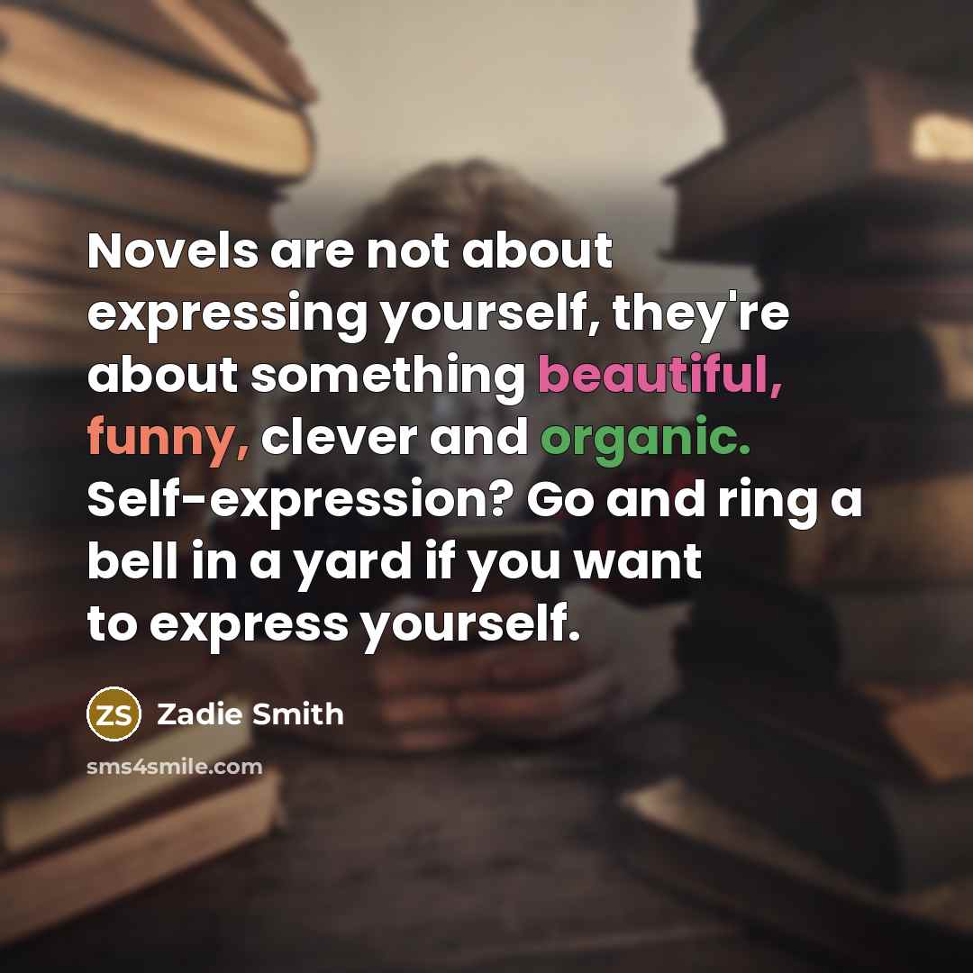 “Novels are not about expressing yourself, they're about something beautiful,…” quote by Zadie Smith