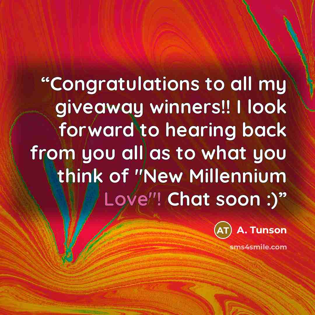 “Congratulations to all my giveaway winners!! I look forward to hearing back from you all as to what you think of "New Millennium Love"! Chat soon :)” quote by A. Tunson